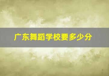 广东舞蹈学校要多少分