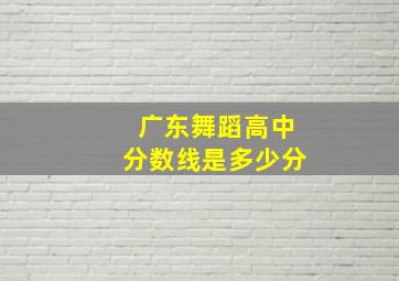 广东舞蹈高中分数线是多少分