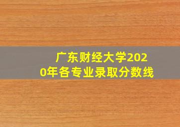 广东财经大学2020年各专业录取分数线