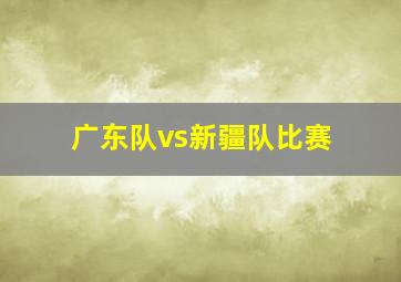 广东队vs新疆队比赛