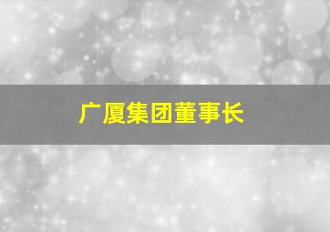 广厦集团董事长