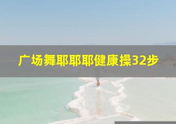 广场舞耶耶耶健康操32步