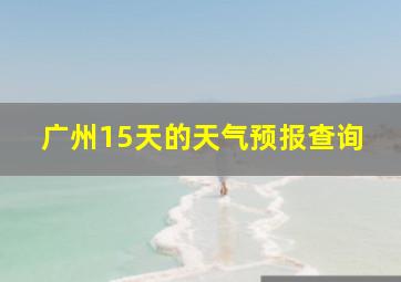 广州15天的天气预报查询