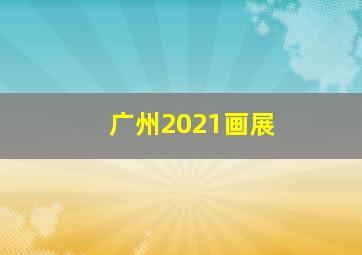 广州2021画展