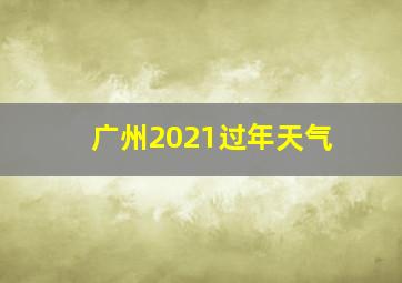 广州2021过年天气