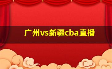 广州vs新疆cba直播