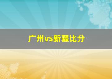 广州vs新疆比分