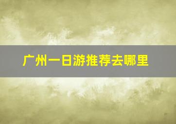 广州一日游推荐去哪里