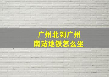 广州北到广州南站地铁怎么坐