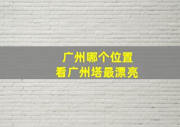 广州哪个位置看广州塔最漂亮