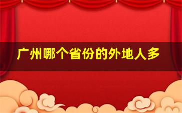 广州哪个省份的外地人多