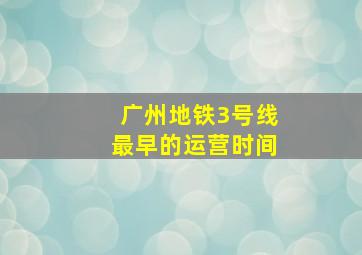 广州地铁3号线最早的运营时间