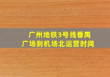 广州地铁3号线番禺广场到机场北运营时间