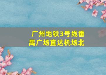 广州地铁3号线番禺广场直达机场北