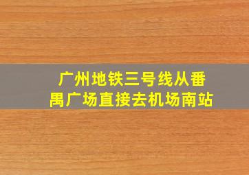 广州地铁三号线从番禺广场直接去机场南站