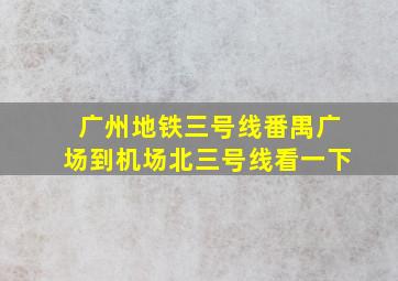 广州地铁三号线番禺广场到机场北三号线看一下