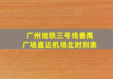 广州地铁三号线番禺广场直达机场北时刻表