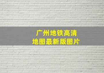 广州地铁高清地图最新版图片