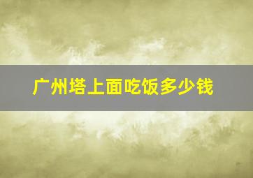 广州塔上面吃饭多少钱