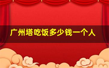 广州塔吃饭多少钱一个人