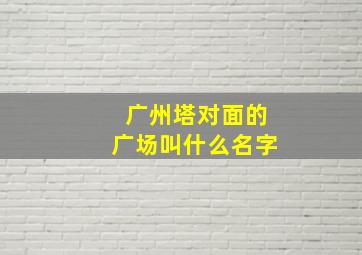 广州塔对面的广场叫什么名字