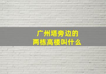 广州塔旁边的两栋高楼叫什么