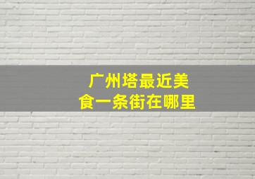 广州塔最近美食一条街在哪里