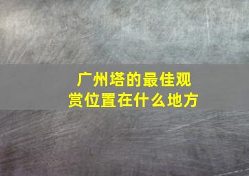 广州塔的最佳观赏位置在什么地方