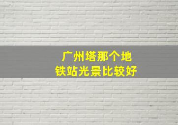 广州塔那个地铁站光景比较好