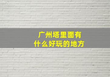 广州塔里面有什么好玩的地方