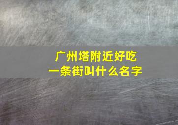 广州塔附近好吃一条街叫什么名字