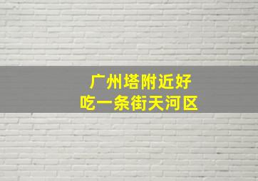 广州塔附近好吃一条街天河区