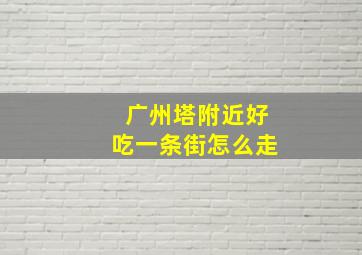 广州塔附近好吃一条街怎么走