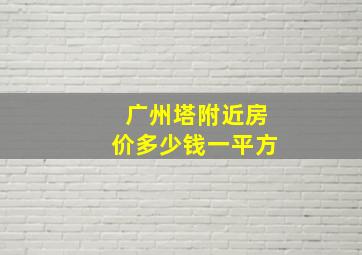 广州塔附近房价多少钱一平方