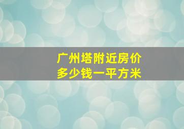 广州塔附近房价多少钱一平方米