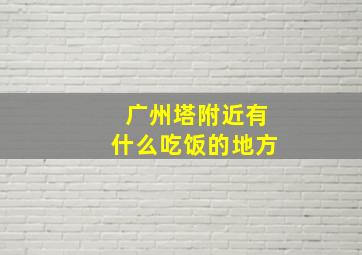 广州塔附近有什么吃饭的地方