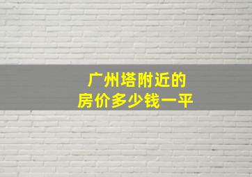 广州塔附近的房价多少钱一平