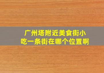 广州塔附近美食街小吃一条街在哪个位置啊