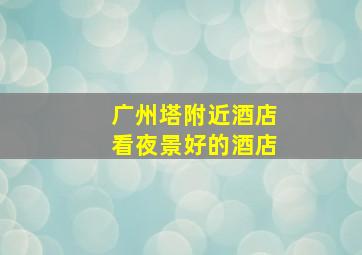 广州塔附近酒店看夜景好的酒店