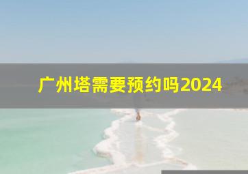 广州塔需要预约吗2024