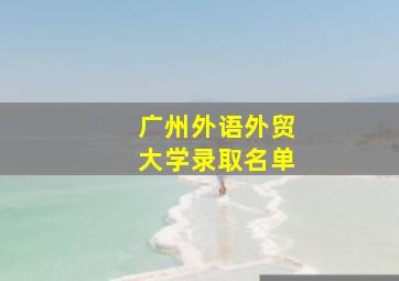 广州外语外贸大学录取名单