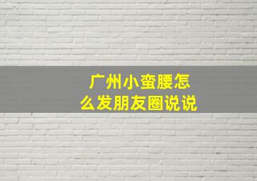 广州小蛮腰怎么发朋友圈说说