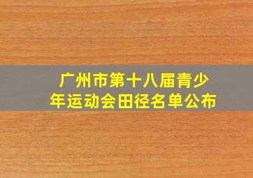 广州市第十八届青少年运动会田径名单公布