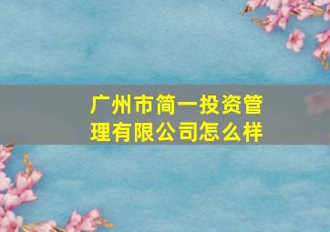 广州市简一投资管理有限公司怎么样