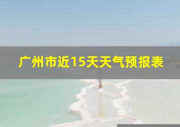 广州市近15天天气预报表