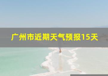 广州市近期天气预报15天