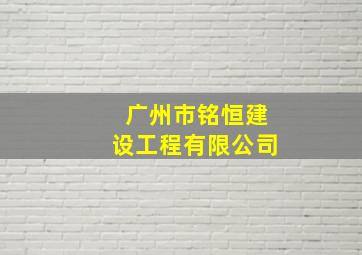 广州市铭恒建设工程有限公司