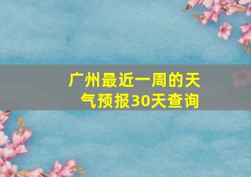 广州最近一周的天气预报30天查询