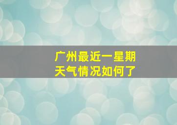 广州最近一星期天气情况如何了