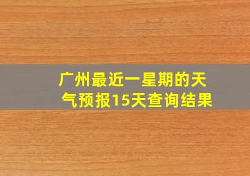 广州最近一星期的天气预报15天查询结果